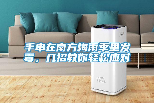 手串在南方梅雨季里發(fā)霉，幾招教你輕松應(yīng)對