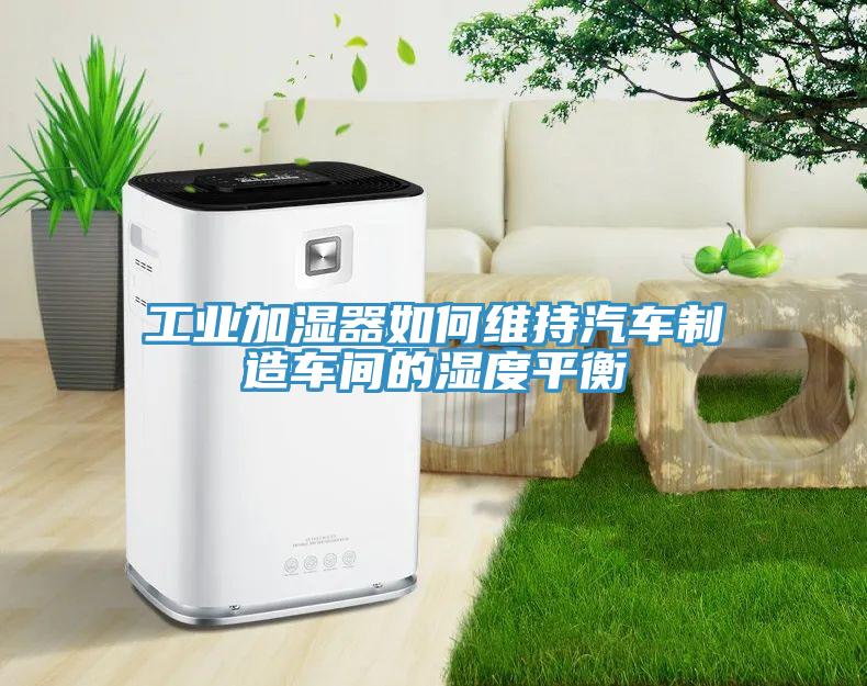 工業(yè)加濕器如何維持汽車(chē)制造車(chē)間的濕度平衡
