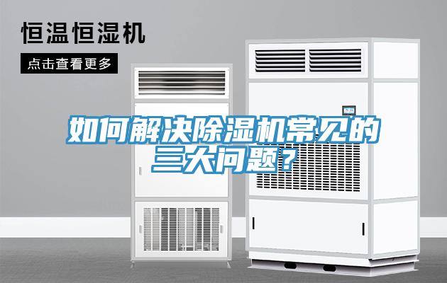 如何解決除濕機(jī)常見(jiàn)的三大問(wèn)題？