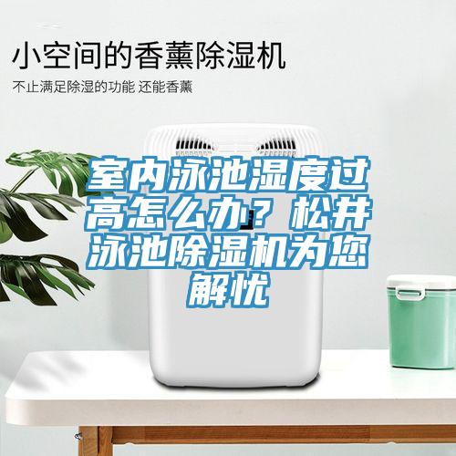 室內(nèi)泳池濕度過(guò)高怎么辦？松井泳池除濕機(jī)為您解憂