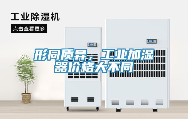 形同質(zhì)異，工業(yè)加濕器價(jià)格大不同