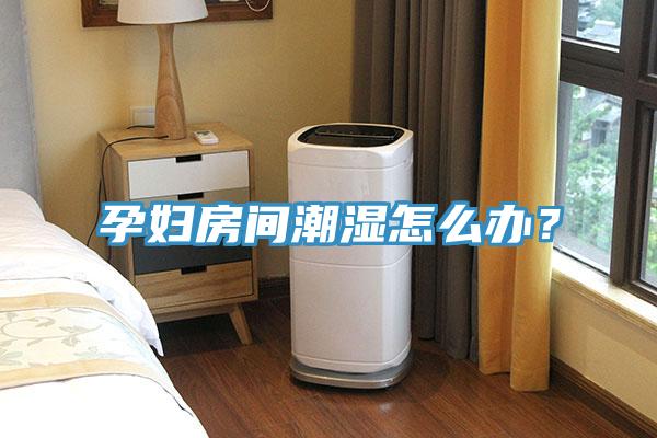 孕婦房間潮濕怎么辦？