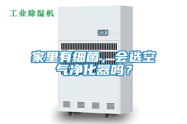 家里有細菌，會選空氣凈化器嗎？