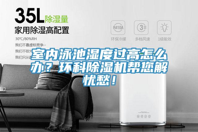 室內(nèi)泳池濕度過高怎么辦？環(huán)科除濕機(jī)幫您解憂愁！