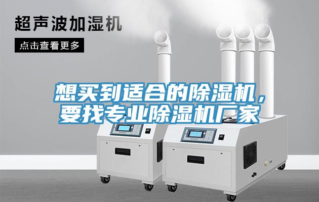 想買到適合的除濕機(jī)，要找專業(yè)除濕機(jī)廠家