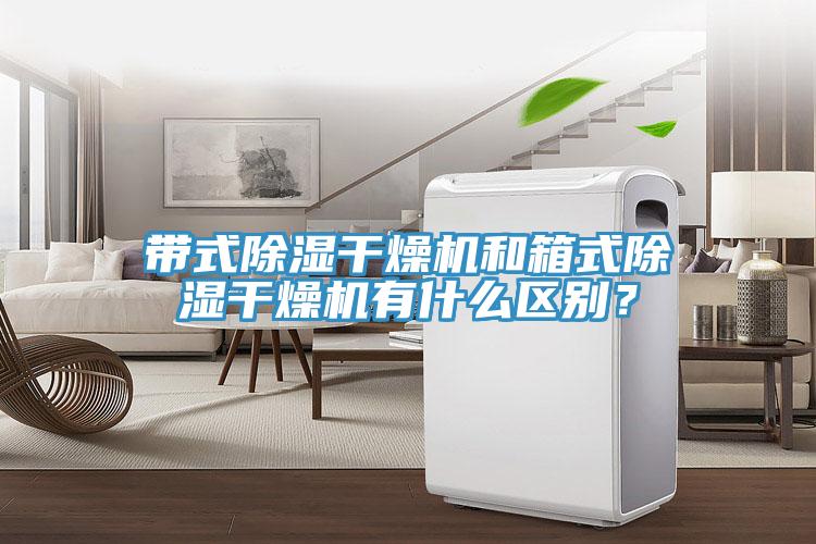 帶式除濕干燥機(jī)和箱式除濕干燥機(jī)有什么區(qū)別？
