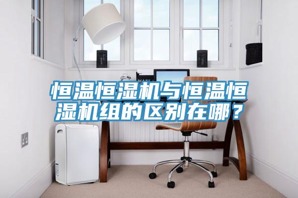 恒溫恒濕機與恒溫恒濕機組的區(qū)別在哪？