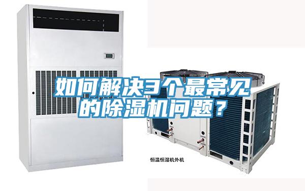 如何解決3個(gè)最常見(jiàn)的除濕機(jī)問(wèn)題？