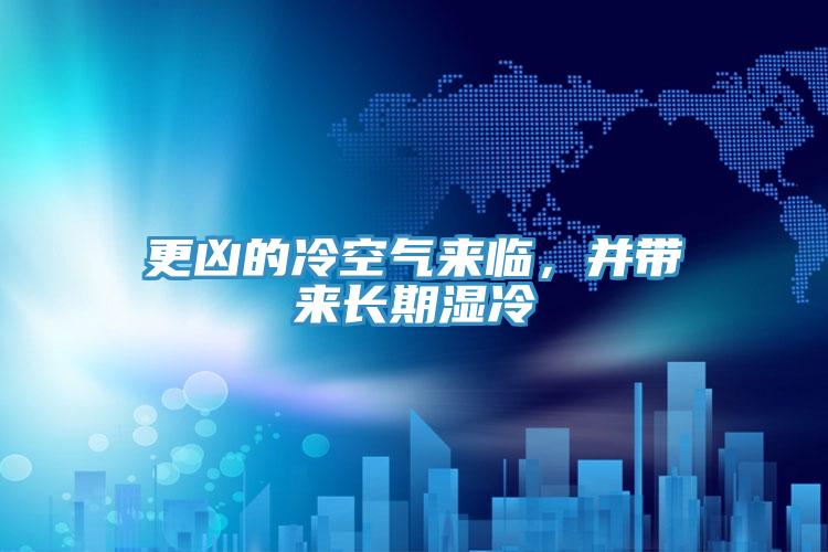 更兇的冷空氣來(lái)臨，并帶來(lái)長(zhǎng)期濕冷