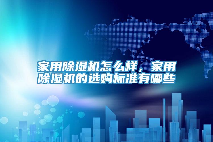 家用除濕機(jī)怎么樣，家用除濕機(jī)的選購(gòu)標(biāo)準(zhǔn)有哪些