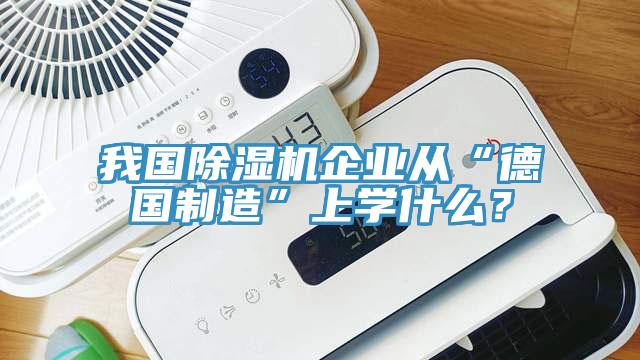 我國除濕機(jī)企業(yè)從“德國制造”上學(xué)什么？