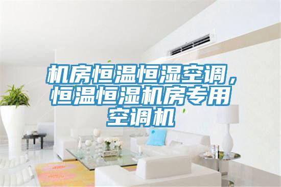 機房恒溫恒濕空調，恒溫恒濕機房專用空調機