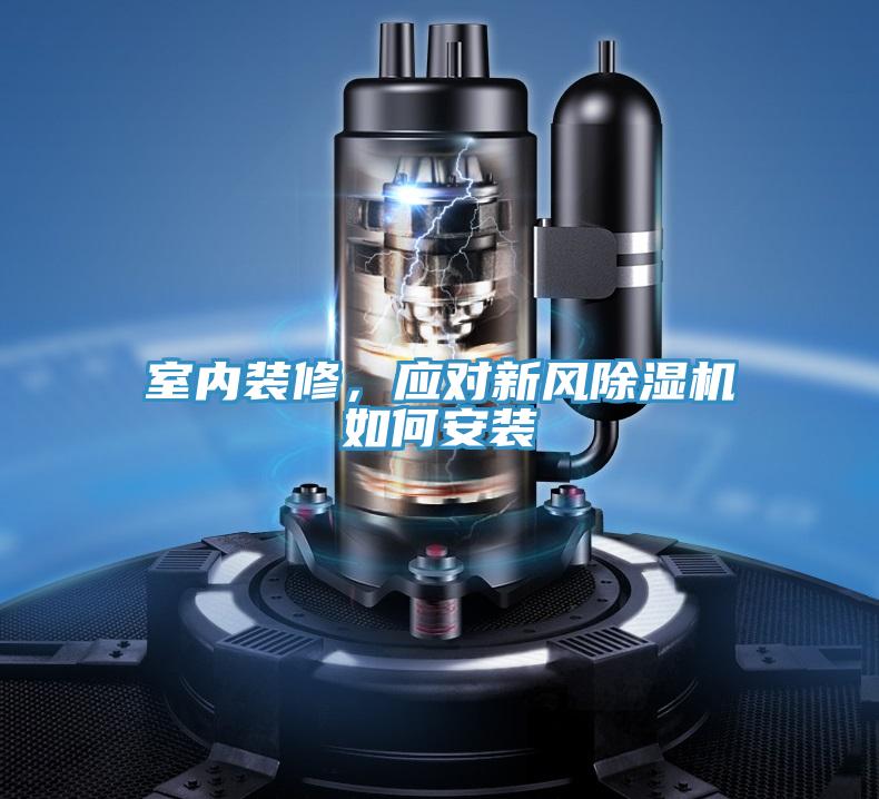 室內(nèi)裝修，應(yīng)對新風(fēng)除濕機(jī)如何安裝