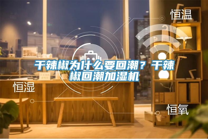 干辣椒為什么要回潮？干辣椒回潮加濕機