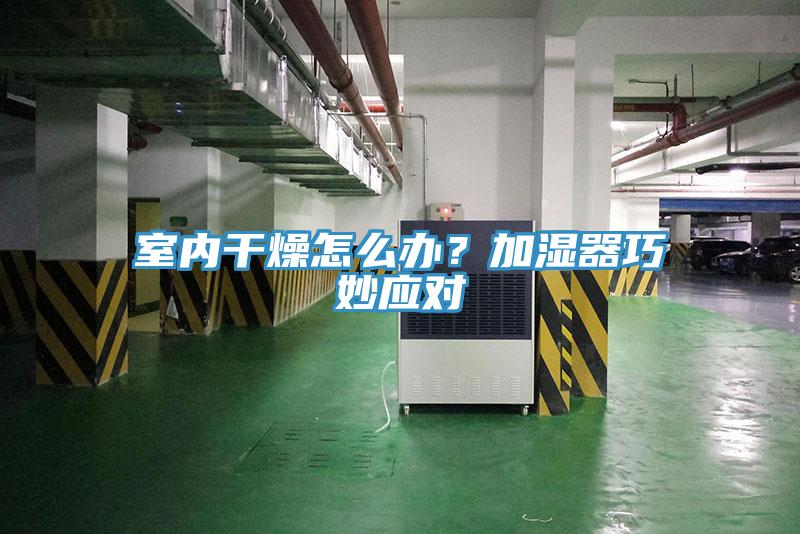 室內(nèi)干燥怎么辦？加濕器巧妙應(yīng)對