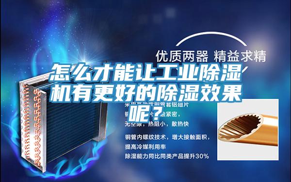 怎么才能讓工業(yè)除濕機有更好的除濕效果呢？