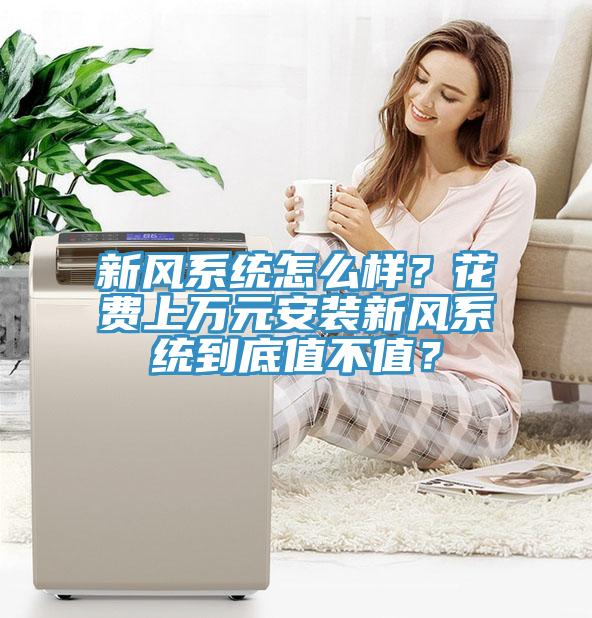 新風(fēng)系統(tǒng)怎么樣？花費(fèi)上萬(wàn)元安裝新風(fēng)系統(tǒng)到底值不值？