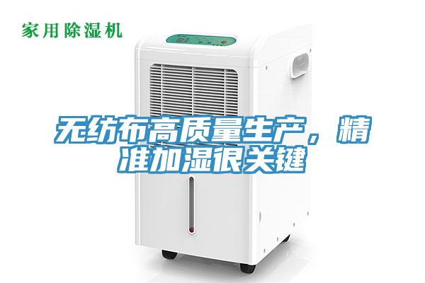 無紡布高質(zhì)量生產(chǎn)，精準(zhǔn)加濕很關(guān)鍵