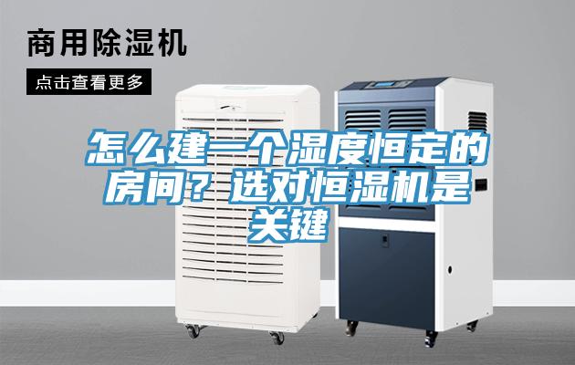 怎么建一個濕度恒定的房間？選對恒濕機是關(guān)鍵