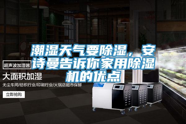 潮濕天氣要除濕，安詩曼告訴你家用除濕機的優(yōu)點