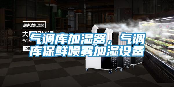 氣調(diào)庫加濕器，氣調(diào)庫保鮮噴霧加濕設(shè)備