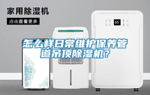 怎么樣日常維護(hù)保養(yǎng)管道吊頂除濕機(jī)？