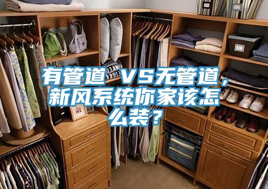 有管道 VS無管道，新風(fēng)系統(tǒng)你家該怎么裝？