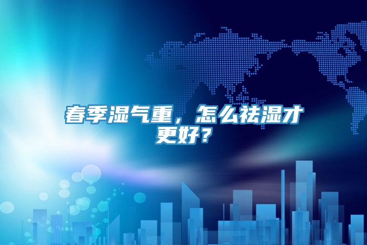 春季濕氣重，怎么祛濕才更好？