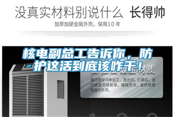 核電副總工告訴你，防護這活到底該咋干！