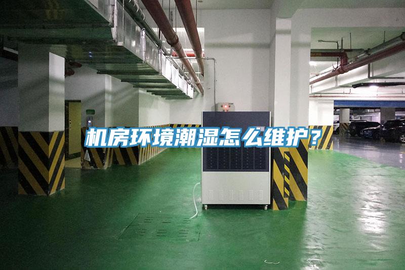 機房環(huán)境潮濕怎么維護？