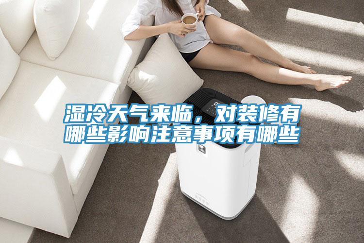 濕冷天氣來臨，對裝修有哪些影響注意事項有哪些