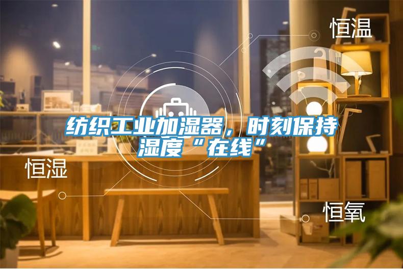 紡織工業(yè)加濕器，時刻保持濕度“在線”