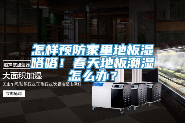 怎樣預(yù)防家里地板濕嗒嗒！春天地板潮濕怎么辦？