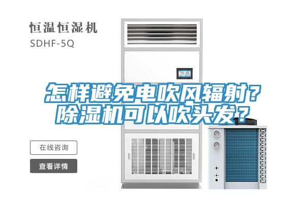怎樣避免電吹風(fēng)輻射？除濕機(jī)可以吹頭發(fā)？