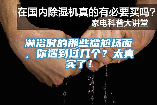 淋浴時(shí)的那些尷尬場(chǎng)面，你遇到過(guò)幾個(gè)？太真實(shí)了！