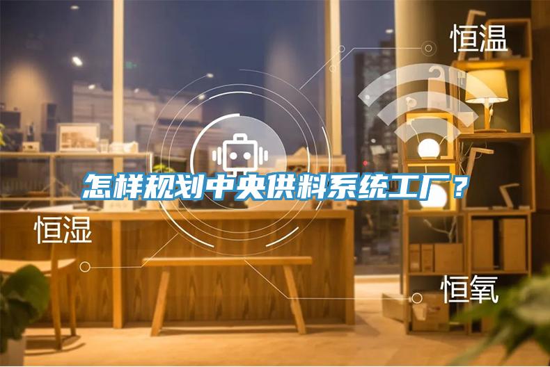 怎樣規(guī)劃中央供料系統(tǒng)工廠？