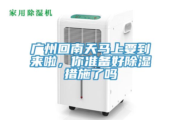 廣州回南天馬上要到來啦，你準(zhǔn)備好除濕措施了嗎