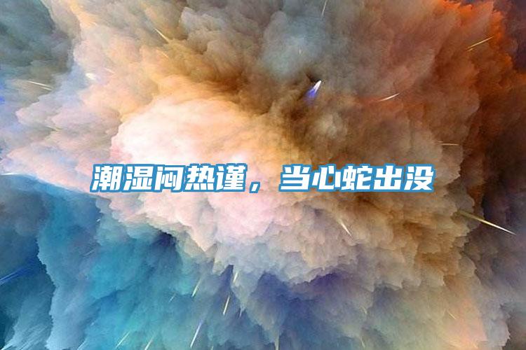 潮濕悶熱謹(jǐn)，當(dāng)心蛇出沒(méi)
