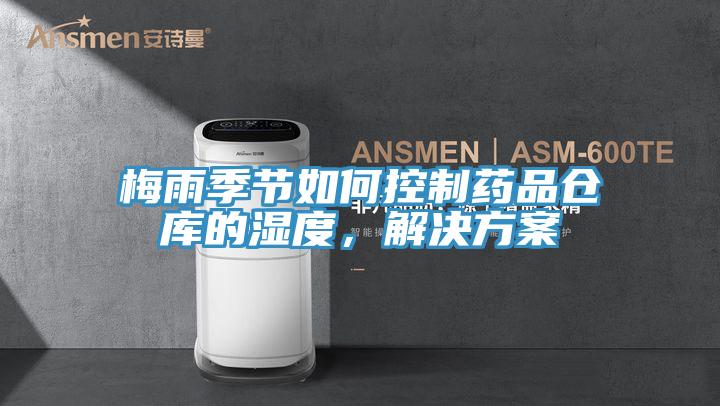 梅雨季節(jié)如何控制藥品倉庫的濕度，解決方案
