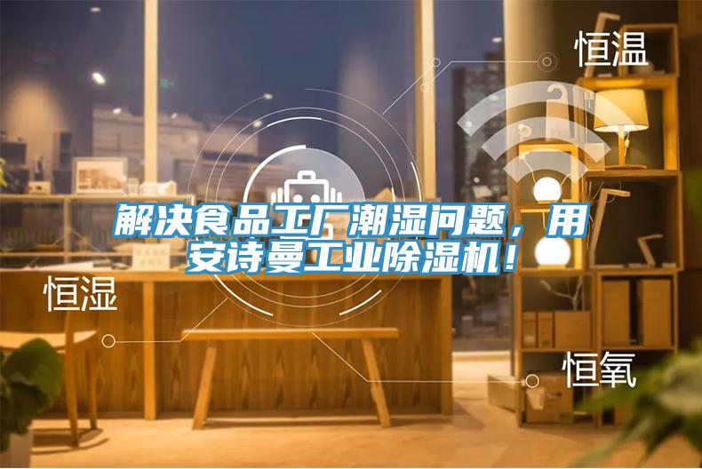 解決食品工廠潮濕問(wèn)題，用安詩(shī)曼工業(yè)除濕機(jī)！