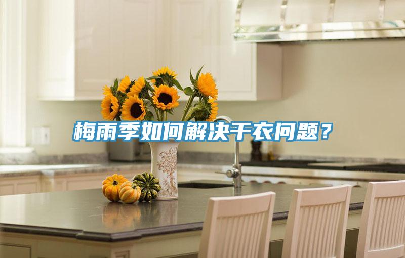 梅雨季如何解決干衣問(wèn)題？