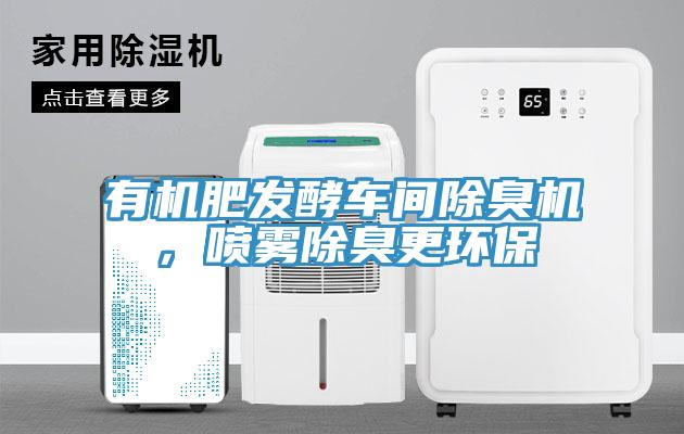 有機肥發(fā)酵車間除臭機，噴霧除臭更環(huán)保