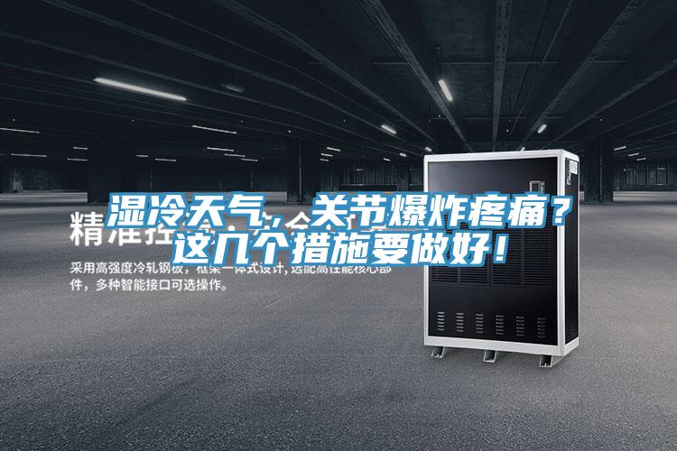 濕冷天氣，關(guān)節(jié)爆炸疼痛？這幾個措施要做好！