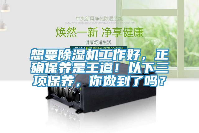 想要除濕機(jī)工作好，正確保養(yǎng)是王道！以下三項(xiàng)保養(yǎng)，你做到了嗎？