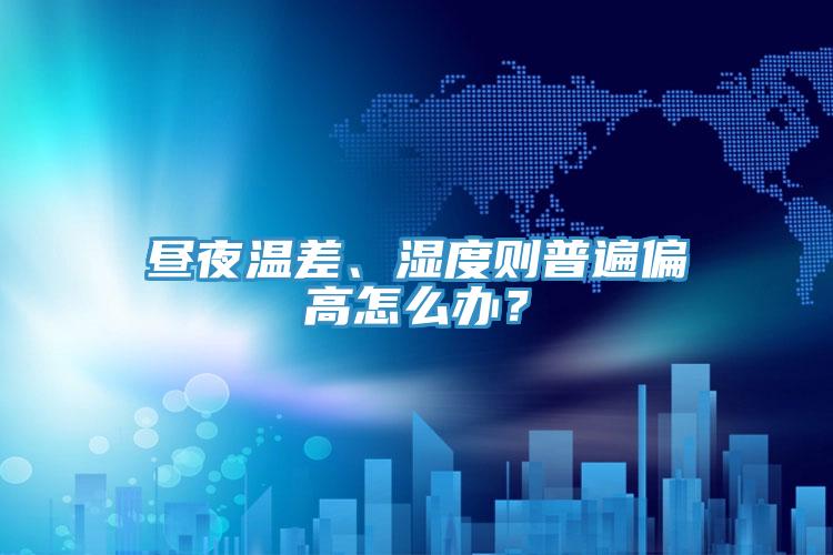 晝夜溫差、濕度則普遍偏高怎么辦？