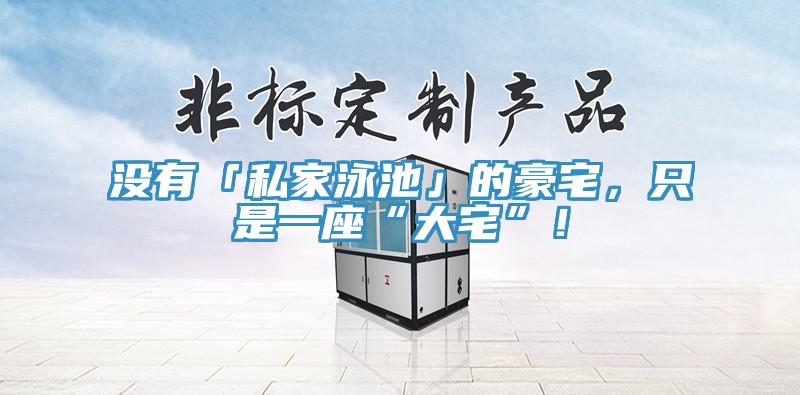 沒有「私家泳池」的豪宅，只是一座“大宅”！