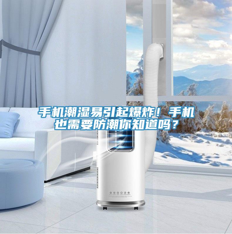 手機(jī)潮濕易引起爆炸！手機(jī)也需要防潮你知道嗎？