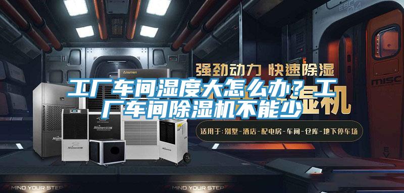 工廠車間濕度大怎么辦？工廠車間除濕機(jī)不能少