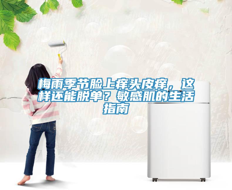 梅雨季節(jié)臉上癢頭皮癢，這樣還能脫單？敏感肌的生活指南