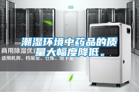 潮濕環(huán)境中藥品的質(zhì)量大幅度降低。